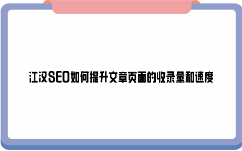 江汉SEO如何提升文章页面的收录量和速度