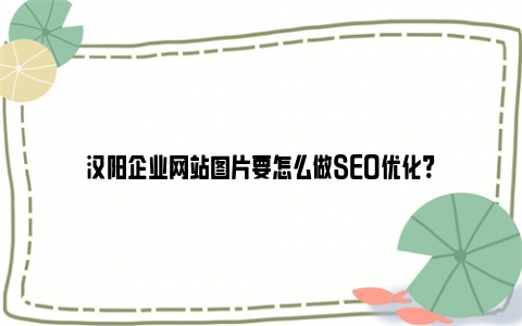 汉阳企业网站图片要怎么做SEO优化?