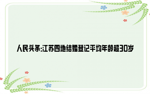 人民头条：江苏四地结婚登记平均年龄超30岁