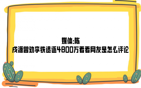 媒体：陈戌源曾劝李铁退还4800万看看网友是怎么评论