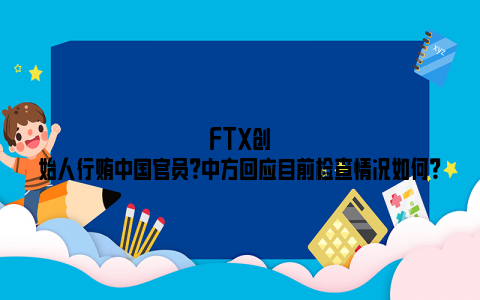 FTX创始人行贿中国官员？中方回应目前检查情况如何？