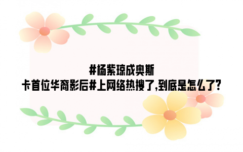 #杨紫琼成奥斯卡首位华裔影后#上网络热搜了,到底是怎么了?