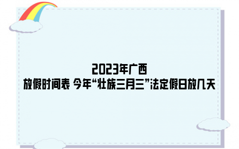 2023年广西放假时间表 今年“壮族三月三”法定假日放几天