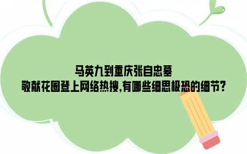 马英九到重庆张自忠墓敬献花圈登上网络热搜，有哪些细思极恐的细节？