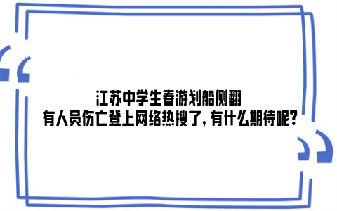 江苏中学生春游划船侧翻 有人员伤亡登上网络热搜了, 有什么期待呢?