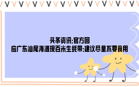 头条资讯：官方回应广东汕尾海滩现百米生蚝带：建议尽量不要食用