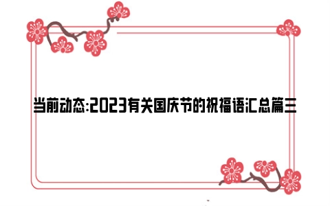 当前动态:2023有关国庆节的祝福语汇总篇三