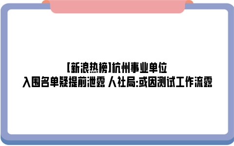 【新浪热榜】杭州事业单位入围名单疑提前泄露 人社局：或因测试工作流露
