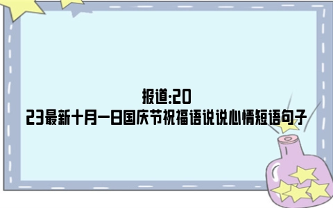 报道：2023最新十月一日国庆节祝福语说说心情短语句子