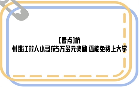 [看点]杭州跳江救人小哥获5万多元奖励 还能免费上大学