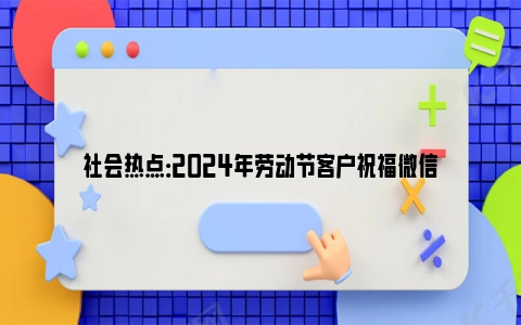 社会热点：2024年劳动节客户祝福微信