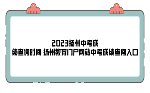 2023扬州中考成绩查询时间 扬州教育门户网站中考成绩查询入口
