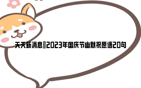天天新消息|2023年国庆节幽默祝愿语20句