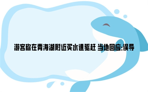 游客称在青海湖附近买水遭驱赶 当地回应：误导