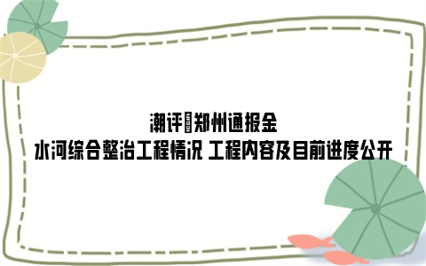 潮评|郑州通报金水河综合整治工程情况 工程内容及目前进度公开