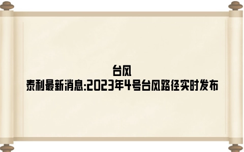 台风泰利最新消息：2023年4号台风路径实时发布