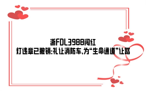 浙FDL3988闯红灯违章已撤销：礼让消防车，为“生命通道”让路