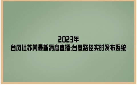 2023年台风杜苏芮最新消息直播：台风路径实时发布系统