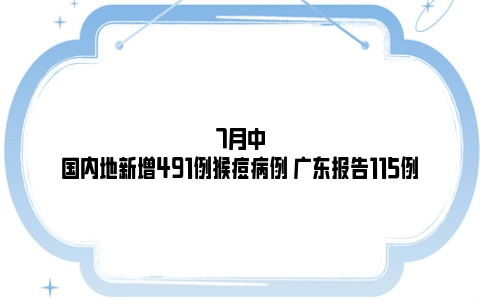 7月中国内地新增491例猴痘病例 广东报告115例