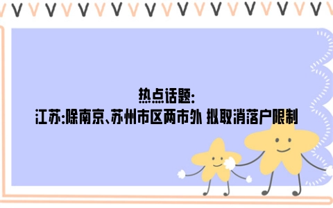 热点话题：江苏：除南京、苏州市区两市外 拟取消落户限制