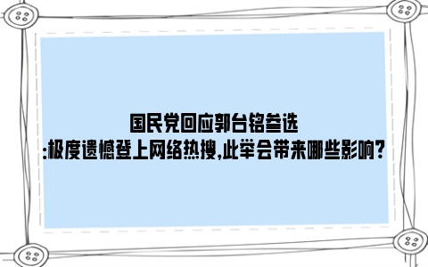 国民党回应郭台铭参选：极度遗憾登上网络热搜，此举会带来哪些影响？