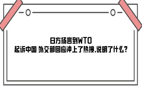 日方扬言到WTO起诉中国 外交部回应冲上了热搜，说明了什么？
