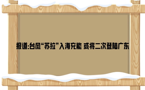 报道：台风“苏拉”入海充能 或将二次登陆广东