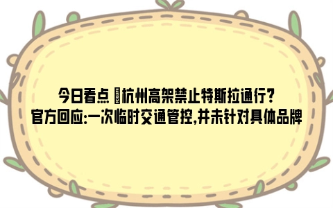 今日看点 |杭州高架禁止特斯拉通行？官方回应：一次临时交通管控，并未针对具体品牌