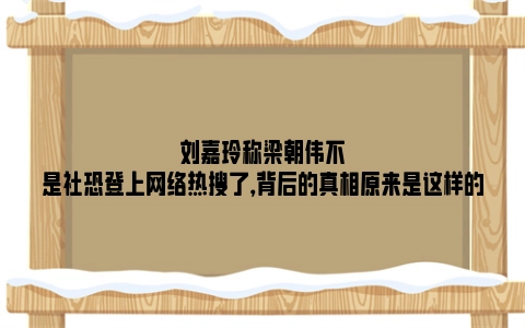 刘嘉玲称梁朝伟不是社恐登上网络热搜了，背后的真相原来是这样的