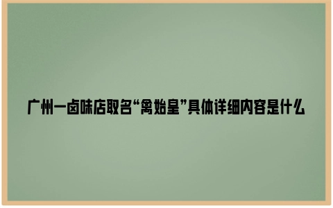 广州一卤味店取名“禽始皇”具体详细内容是什么