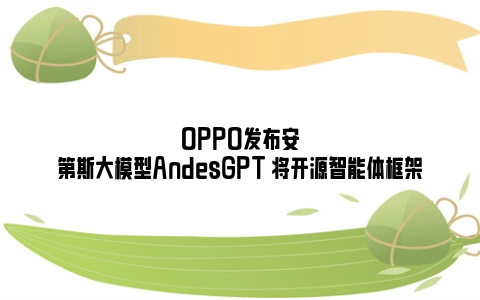 OPPO发布安第斯大模型AndesGPT 将开源智能体框架