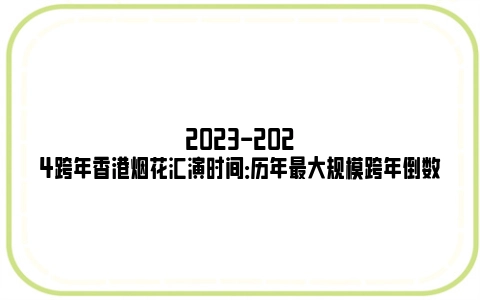 2023-2024跨年香港烟花汇演时间：历年最大规模跨年倒数