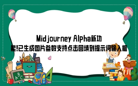 Midjourney Alpha新功能！已生成图片参数支持点击回填到提示词输入框