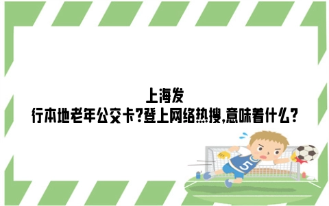 上海发行本地老年公交卡？登上网络热搜，意味着什么？