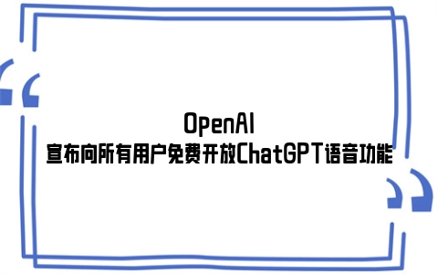 OpenAI宣布向所有用户免费开放ChatGPT语音功能
