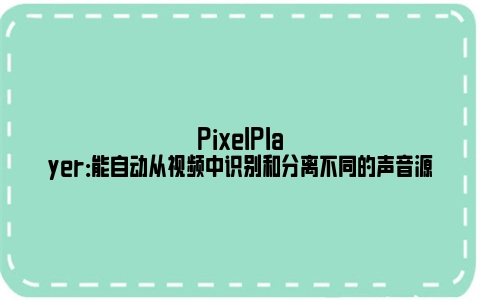 PixelPlayer：能自动从视频中识别和分离不同的声音源
