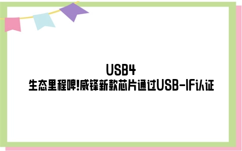 USB4生态里程碑！威锋新款芯片通过USB-IF认证
