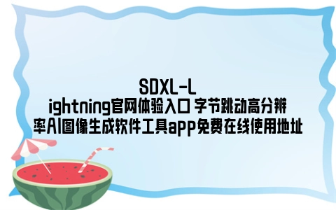 SDXL-Lightning官网体验入口 字节跳动高分辨率AI图像生成软件工具app免费在线使用地址