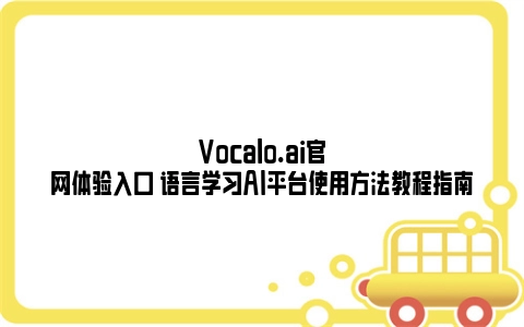 Vocalo.ai官网体验入口 语言学习AI平台使用方法教程指南