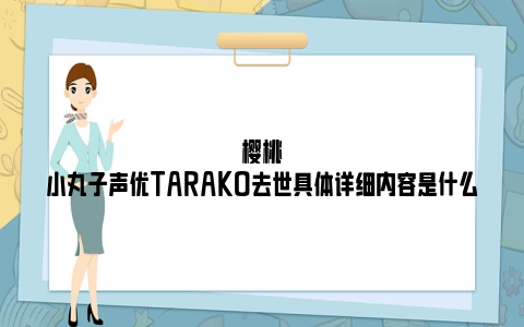樱桃小丸子声优TARAKO去世具体详细内容是什么