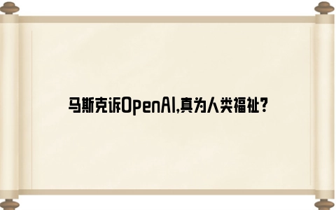 马斯克诉OpenAI，真为人类福祉？