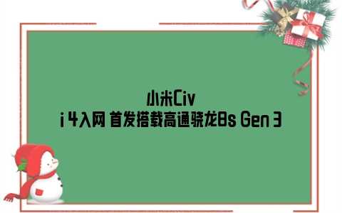 小米Civi 4入网 首发搭载高通骁龙8s Gen 3