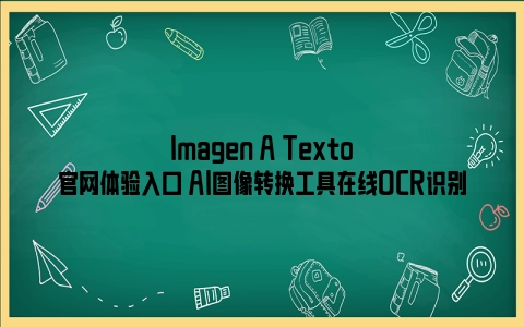 Imagen A Texto官网体验入口 AI图像转换工具在线OCR识别