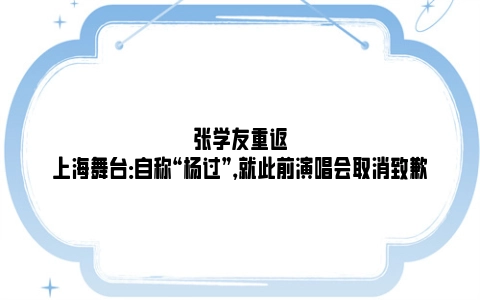 张学友重返上海舞台：自称“杨过”，就此前演唱会取消致歉