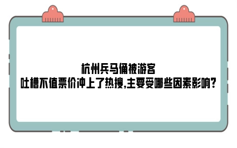 杭州兵马俑被游客吐槽不值票价冲上了热搜，主要受哪些因素影响？
