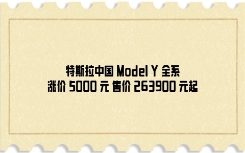 特斯拉中国 Model Y 全系涨价 5000 元 售价 263900 元起