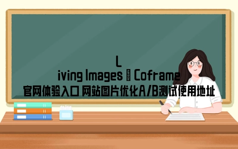 Living Images | Coframe官网体验入口 网站图片优化A/B测试使用地址