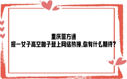 重庆警方通报一女子高空抛子登上网络热搜，你有什么期待？