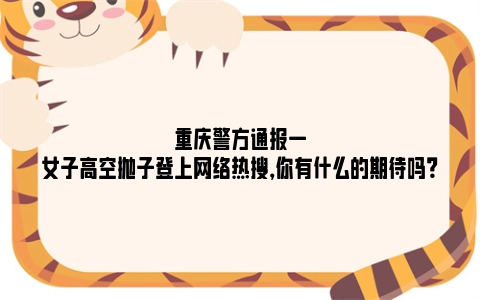 重庆警方通报一女子高空抛子登上网络热搜，你有什么的期待吗？