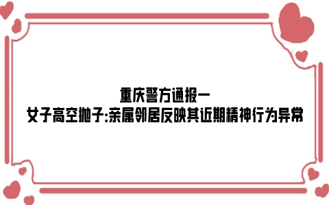 重庆警方通报一女子高空抛子：亲属邻居反映其近期精神行为异常